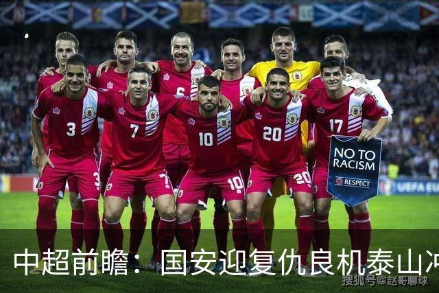 中超前瞻：国安迎复仇良机泰山冲三甲 保级区生死对决
