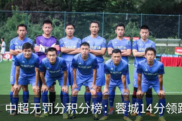 中超无罚分积分榜：蓉城14分领跑！泰山近4轮3负仍第2 三镇垫底