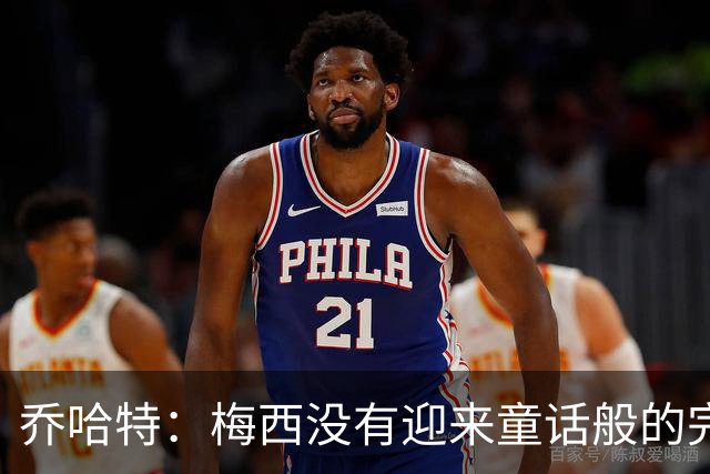 乔哈特：梅西没有迎来童话般的完美结局 亚马尔19岁就通关了足球