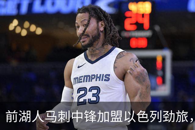 前湖人马刺中锋加盟以色列劲旅，西甲赛季表现相当出色