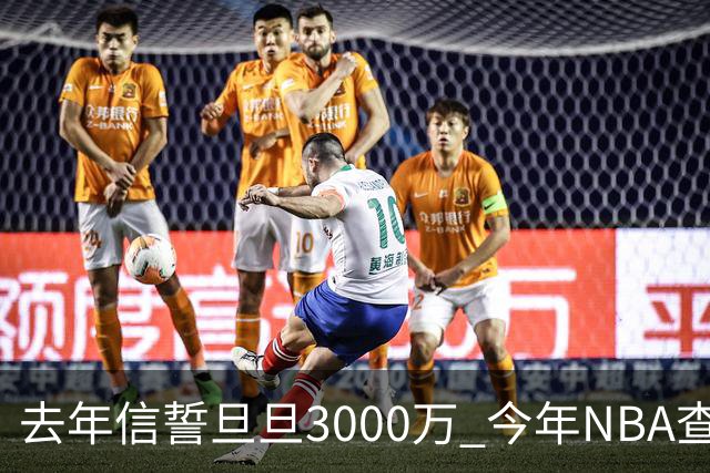 去年信誓旦旦3000万 今年NBA查无此人
