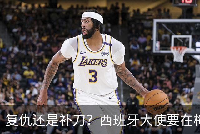 复仇还是补刀？西班牙大使要在梅西告别赛再赢他一次