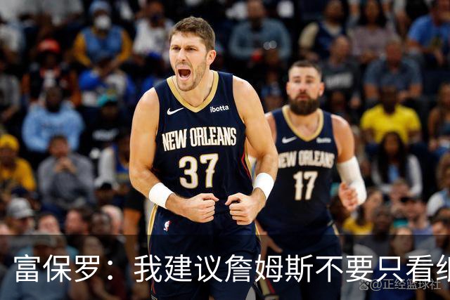 富保罗：我建议詹姆斯不要只看纸面上的东西 运动员有时过于自信