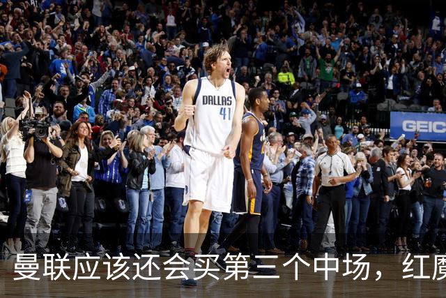 曼联应该还会买第三个中场，红魔的夏窗才刚刚开始