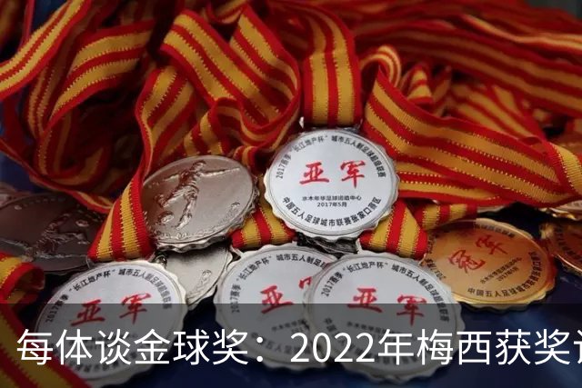 每体谈金球奖：2022年梅西获奖让趋势侧重世界杯 世界杯表现占57%