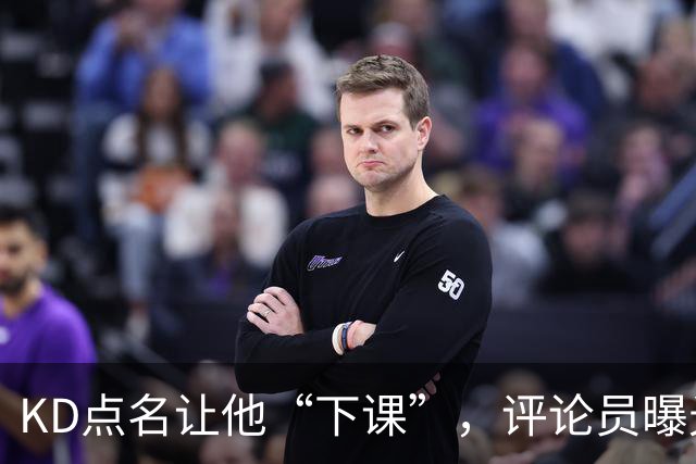 KD点名让他“下课”，评论员曝光对话：第一反应问了俩字，得到回答扎心了